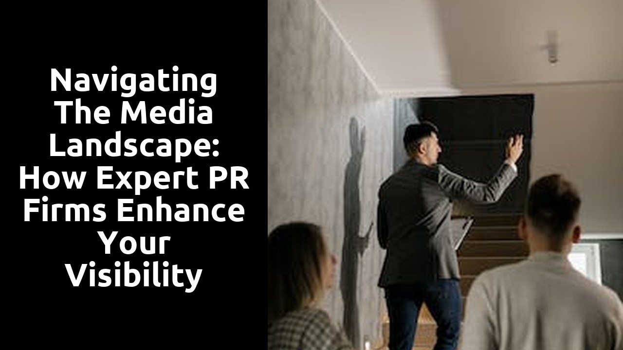 Navigating the Media Landscape: How Expert PR Firms Enhance Your Visibility